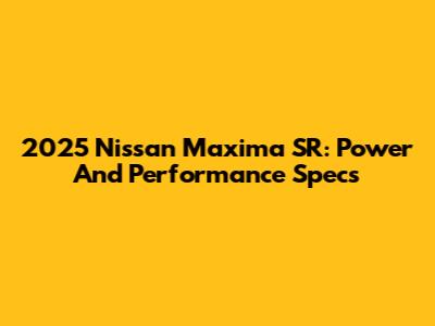 2025 Nissan Maxima SR: Power And Performance Specs