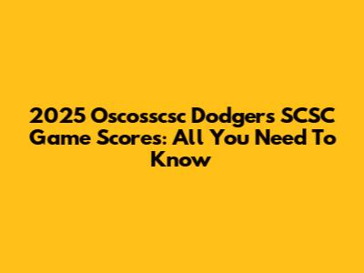 2025 Oscosscsc Dodgers SCSC Game Scores: All You Need To Know