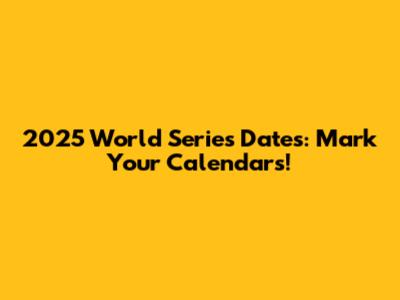 2025 World Series Dates: Mark Your Calendars!