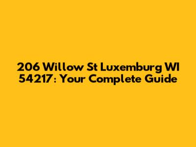 206 Willow St Luxemburg WI 54217: Your Complete Guide