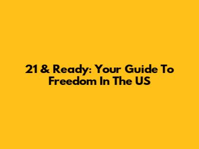 21 & Ready: Your Guide To Freedom In The US