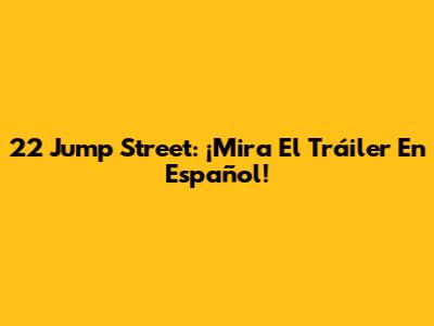 22 Jump Street: ¡Mira El Tráiler En Español!