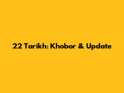 22 Tarikh: Khobor & Update