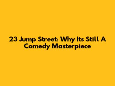 23 Jump Street: Why It's Still A Comedy Masterpiece