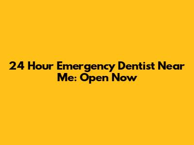 24 Hour Emergency Dentist Near Me: Open Now