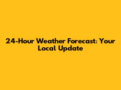 24-Hour Weather Forecast: Your Local Update
