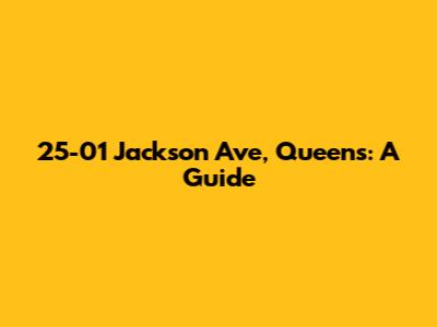 25-01 Jackson Ave, Queens: A Guide