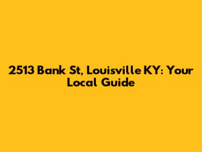 2513 Bank St, Louisville KY: Your Local Guide