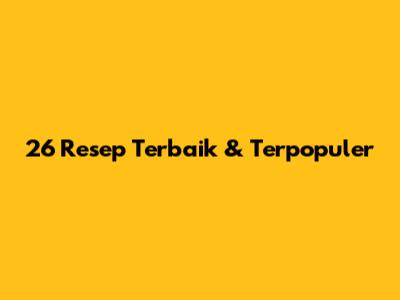 26 Resep Terbaik & Terpopuler