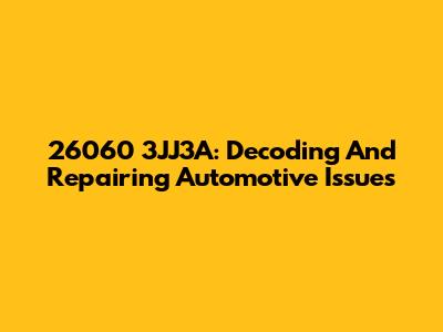 26060 3JJ3A: Decoding And Repairing Automotive Issues
