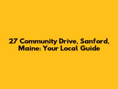 27 Community Drive, Sanford, Maine: Your Local Guide