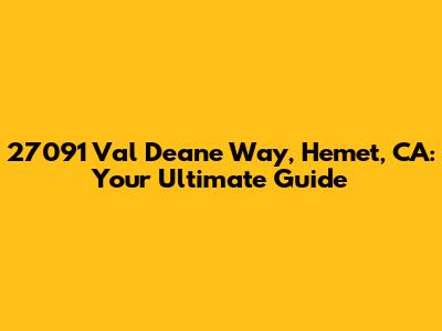 27091 Val Deane Way, Hemet, CA: Your Ultimate Guide