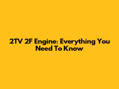 2TV 2F Engine: Everything You Need To Know