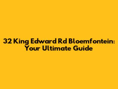 32 King Edward Rd Bloemfontein: Your Ultimate Guide