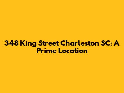 348 King Street Charleston SC: A Prime Location