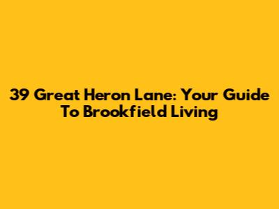 39 Great Heron Lane: Your Guide To Brookfield Living