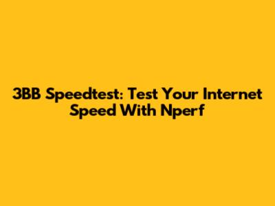 3BB Speedtest: Test Your Internet Speed With Nperf