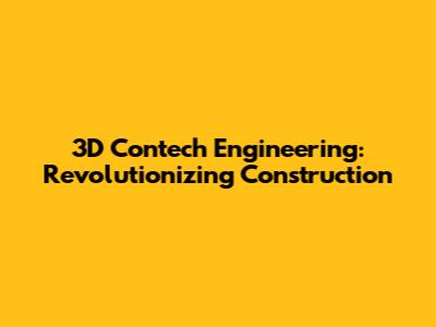 3D Contech Engineering: Revolutionizing Construction