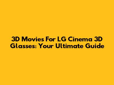 3D Movies For LG Cinema 3D Glasses: Your Ultimate Guide