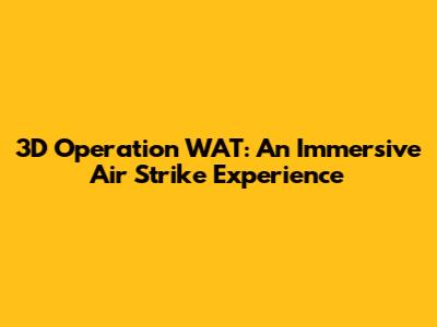 3D Operation WAT: An Immersive Air Strike Experience