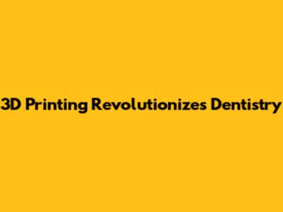 3D Printing Revolutionizes Dentistry