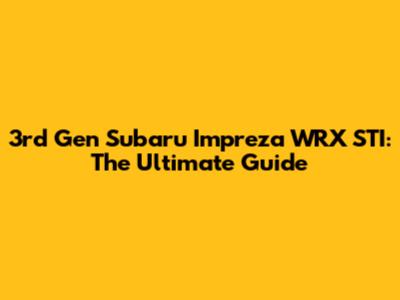 3rd Gen Subaru Impreza WRX STI: The Ultimate Guide