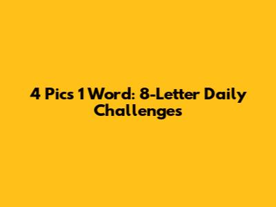 4 Pics 1 Word: 8-Letter Daily Challenges