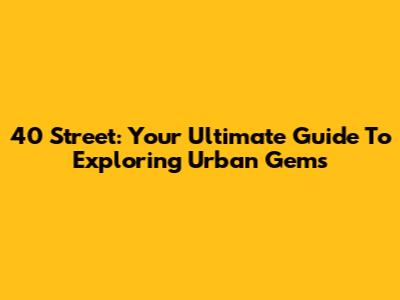 40 Street: Your Ultimate Guide To Exploring Urban Gems