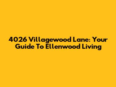 4026 Villagewood Lane: Your Guide To Ellenwood Living