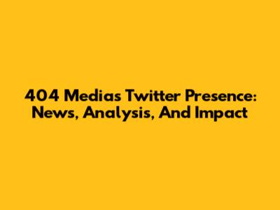404 Media's Twitter Presence: News, Analysis, And Impact