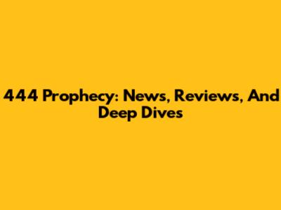 444 Prophecy: News, Reviews, And Deep Dives