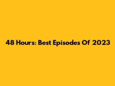 48 Hours: Best Episodes Of 2023