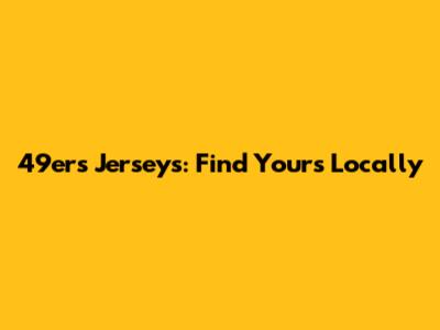 49ers Jerseys: Find Yours Locally