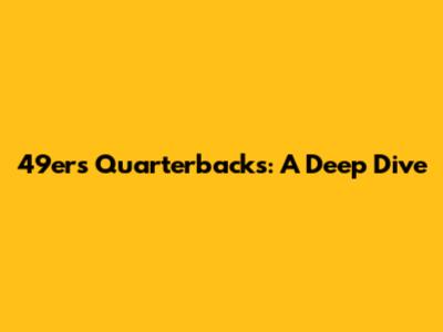 49ers Quarterbacks: A Deep Dive