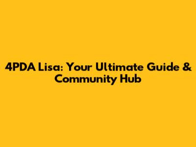 4PDA Lisa: Your Ultimate Guide & Community Hub