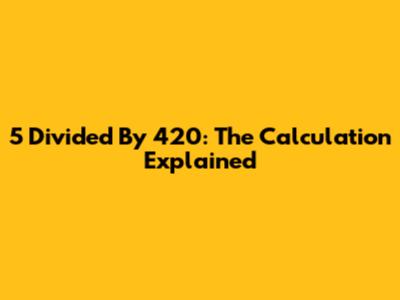 5 Divided By 420: The Calculation Explained