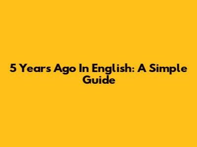 5 Years Ago In English: A Simple Guide