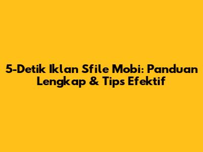 5-Detik Iklan Sfile Mobi: Panduan Lengkap & Tips Efektif