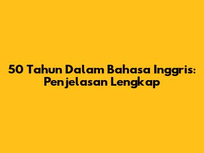 50 Tahun Dalam Bahasa Inggris: Penjelasan Lengkap