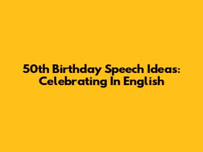50th Birthday Speech Ideas:  Celebrating In English