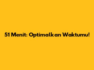 51 Menit: Optimalkan Waktumu!