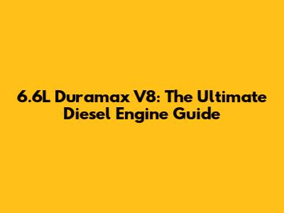 6.6L Duramax V8: The Ultimate Diesel Engine Guide