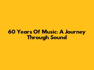 60 Years Of Music: A Journey Through Sound