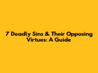 7 Deadly Sins & Their Opposing Virtues: A Guide