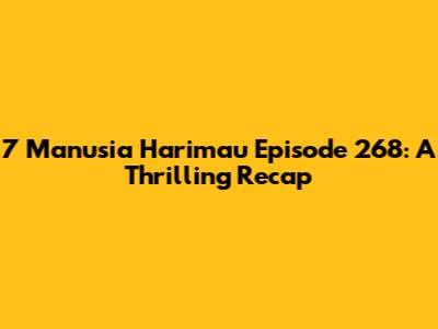 7 Manusia Harimau Episode 268: A Thrilling Recap