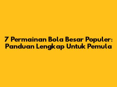 7 Permainan Bola Besar Populer: Panduan Lengkap Untuk Pemula