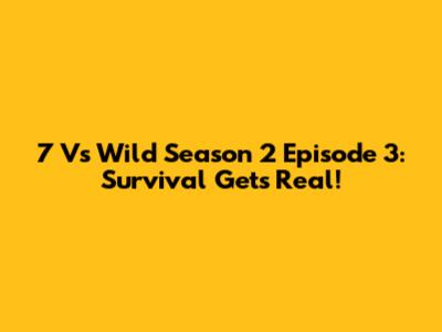 7 Vs Wild Season 2 Episode 3: Survival Gets Real!