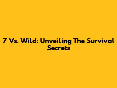 7 Vs. Wild: Unveiling The Survival Secrets