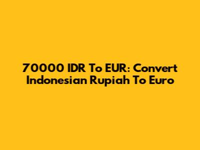 70000 IDR To EUR: Convert Indonesian Rupiah To Euro