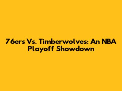 76ers Vs. Timberwolves: An NBA Playoff Showdown